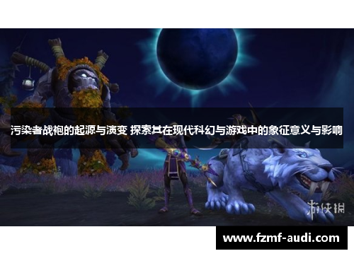 污染者战袍的起源与演变 探索其在现代科幻与游戏中的象征意义与影响